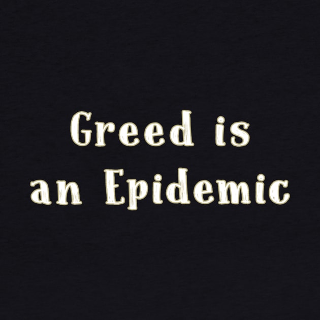 Greed is an epidemic T-shirt by TracyMichelle